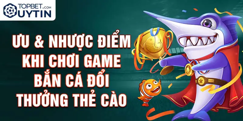 Ưu & Nhược Điểm Khi Chơi Game Bắn Cá Đổi Thưởng Thẻ Cào Online