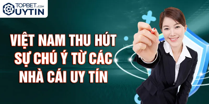 Việt Nam là quốc gia thu hút sự chú ý từ các nhà cái uy tín