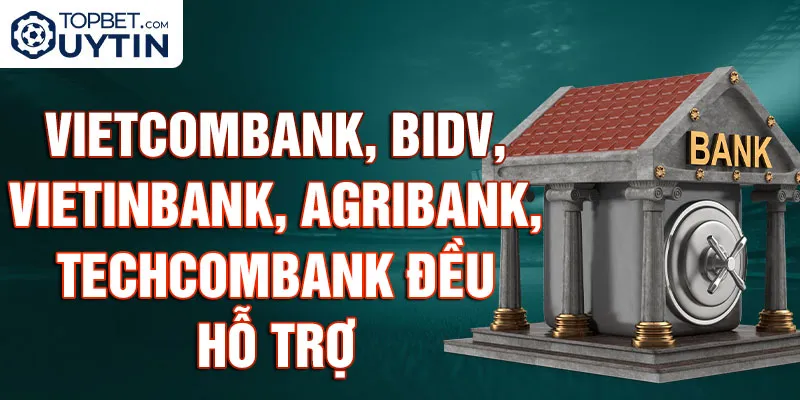 Vietcombank, BIDV, VietinBank, Agribank, Techcombank đều hỗ trợ rút tiền